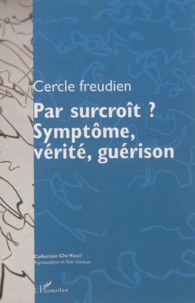 Par surcroît ? : symptôme, vérité, guérison : actes du colloque du Cercle freudien du 12-13 octobre 2012