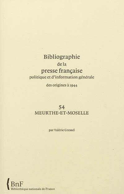 Bibliographie de la presse française politique et d'information générale : des origines à 1944. Vol. 54. Meurthe-et-Moselle