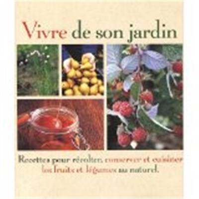 Vivre de son jardin : recettes pour récolter, conserver et cuisiner les fruits et légumes au naturel