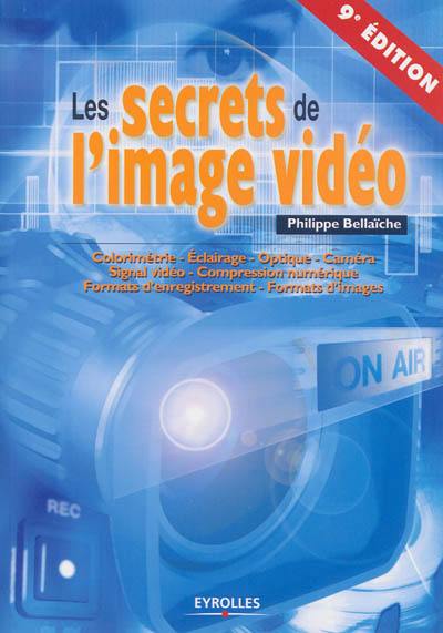 Les secrets de l'image vidéo : colorimétrie, éclairage, optique, caméra, signal vidéo, compression numérique, formats d'enregistrement, formats d'images