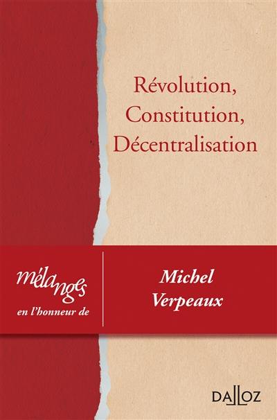 Révolution, constitution, décentralisation : mélanges en l'honneur de Michel Verpeaux