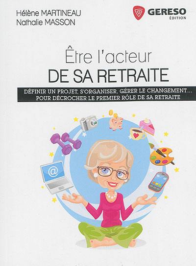 Etre l'acteur de sa retraite : définir un projet, s'organiser, gérer le changement... : pour décrocher le premier rôle de sa retraite