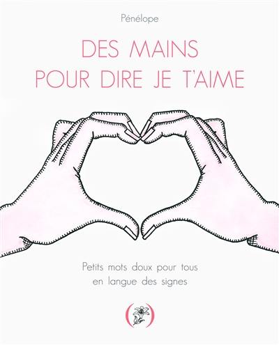 Des mains pour dire je t'aime : petits mots doux pour tous en langue des signes