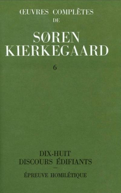 Oeuvres complètes. Vol. 6. Dix-huit discours édifiants. Epreuve homilétique : 1843-1844