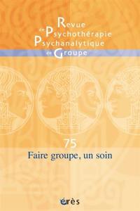 Revue de psychothérapie psychanalytique de groupe, n° 75. Faire groupe, un soin