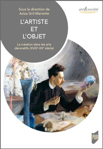 L'artiste et l'objet : la création dans les arts décoratifs (XVIIIe-XXe siècle)