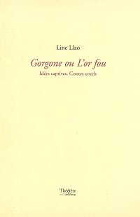 Gorgone ou l'or fou : idées captives, contes cruels