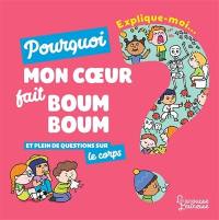 Explique-moi... Pourquoi mon coeur fait boum boum : et plein de questions sur le corps