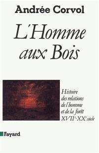 L'Homme aux bois : histoire des relations de l'homme et de la forêt, XVIIe-XXe siècle