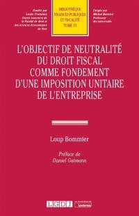 L'objectif de neutralité du droit fiscal comme fondement d'une imposition unitaire de l'entreprise