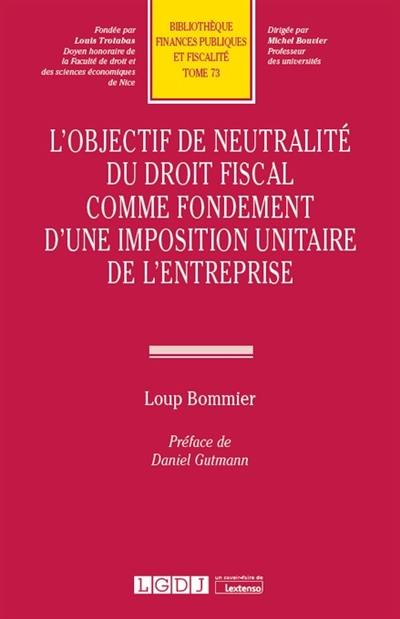 L'objectif de neutralité du droit fiscal comme fondement d'une imposition unitaire de l'entreprise