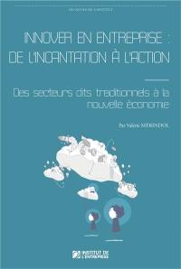 Innover en entreprise : de l'incantation à l'action : des secteurs dits traditionnels à la nouvelle économie