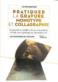 Pratiquer la gravure, monotype et collagraphie : soustractif ou additif, à l'encre, à la peinture à l'huile, avec gaufrage sur aluminium, etc.