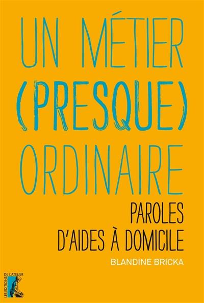 Un métier (presque) ordinaire : paroles d'aides à domicile