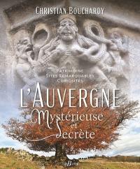 L'Auvergne mystérieuse et secrète : patrimoine, sites remarquables, curiosités