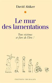 Le mur des lamentations : tous victimes et fiers de l'être !