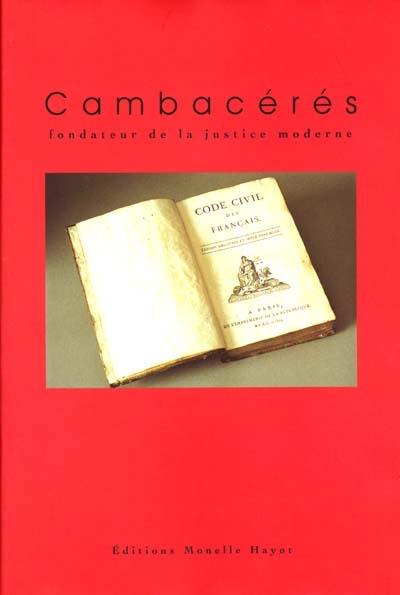 Cambacérés : fondateur de la justice moderne : actes du colloque, Montpellier, 26-27 mai 2000