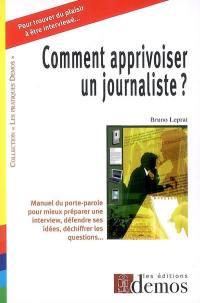 Comment apprivoiser un journaliste : manuel du porte-parole pour mieux préparer une interview, défendre ses idées, déchiffrer les questions...