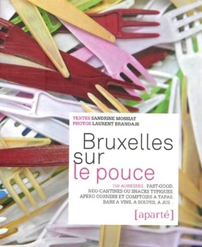 Bruxelles sur le pouce : 150 adresses : fast-good, néo-cantines ou snacks typiques, apéro corners et comptoirs à tapas, bars à vins, à soupes, à jus...