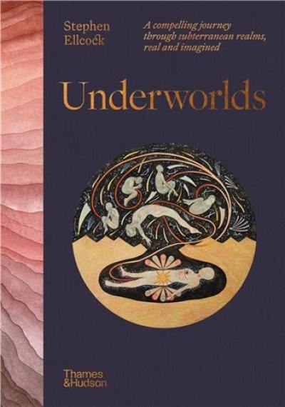 Underworlds : A compelling journey through subterranean realms, real and imagined