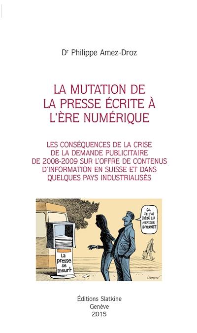 La mutation de la presse écrite à l'ère numérique : les conséquences de la crise de la demande publicitaire de 2008-2009 sur l'offre de contenus d'information en Suisse et dans quelques pays industrialisés