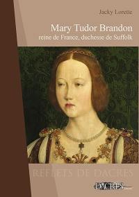 Mary Tudor Brandon : reine de France, duchesse de Suffolk