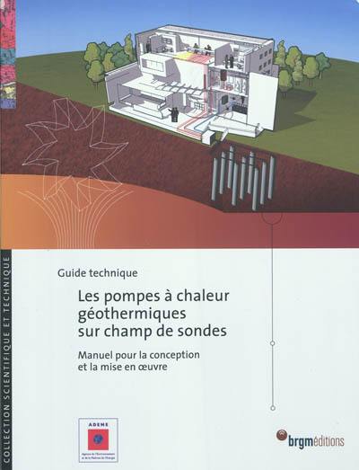 Les pompes à chaleur géothermiques sur champ de sondes : manuel pour la conception et la mise en oeuvre : guide technique