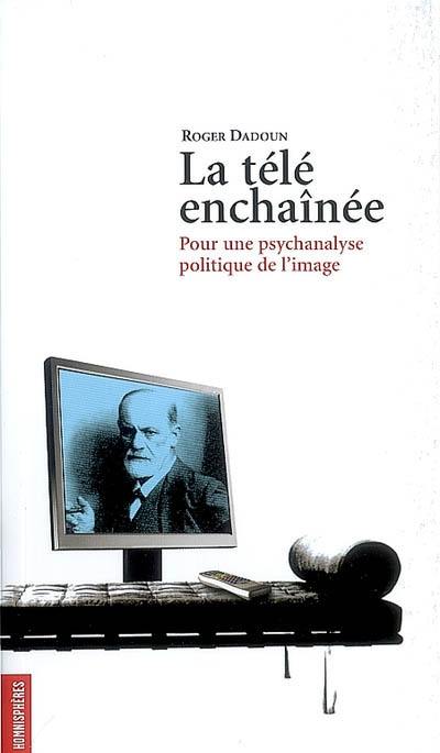 La télé enchaînée : pour une psychanalyse politique de l'image