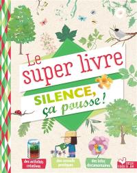 Le super livre Silence ça pousse ! : des activités créatives, des conseils pratiques, des infos documentaires