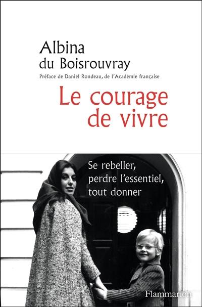 Le courage de vivre : se rebeller, perdre l'essentiel, tout donner