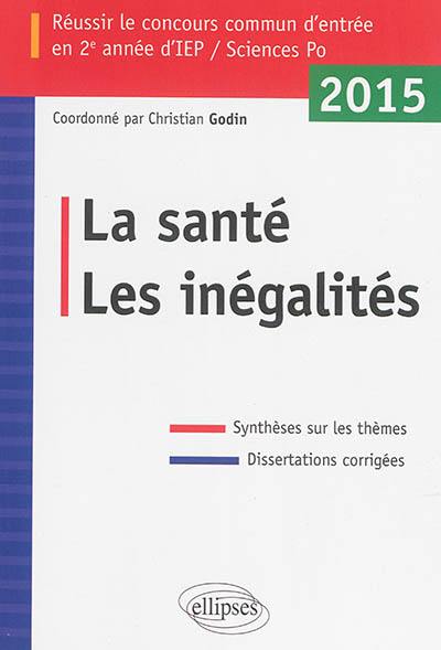 La santé, les inégalités : réussir le concours commun d'entrée en 2e année d'IEP-Sciences Po 2015 : synthèses sur les thèmes, dissertations corrigées