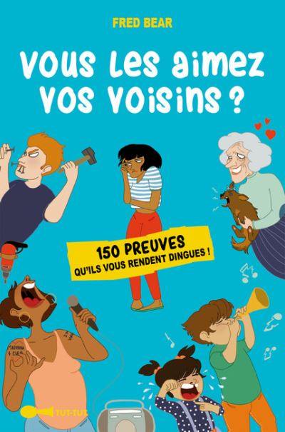 Vous les aimez vos voisins ? : 150 preuves qu'ils vous rendent dingues !