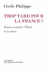 Trop tard pour la France ? : osons remettre l'Etat à sa place