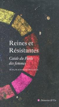 Reines et résistantes : guide du Paris des femmes : rues, places et autres lieux