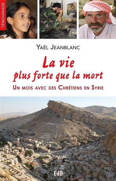 La vie plus forte que la mort : un mois avec des chrétiens en Syrie