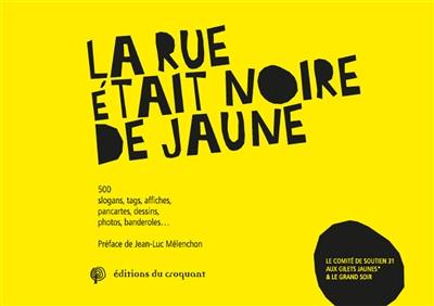 La rue était noire de jaune : 500 slogans, tags, affiches, pancartes, dessins, photos, banderoles...