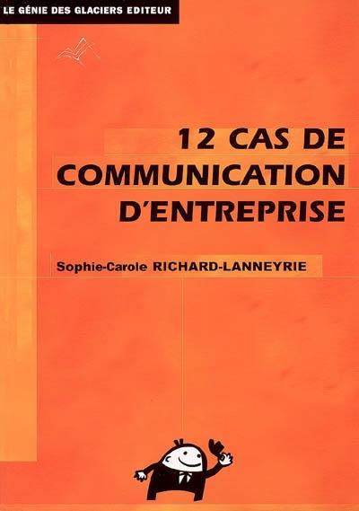 12 cas de communication d'entreprise : théorie et pratique