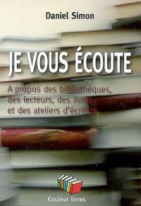 Je vous écoute : à propos des bibliothèques, des lecteurs, des livres et des ateliers d'écriture