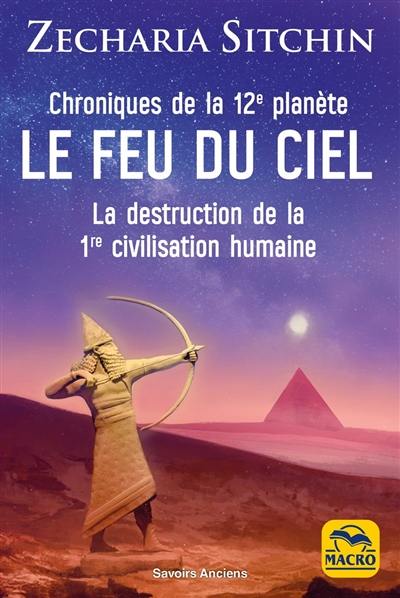 Chroniques terriennes. Vol. 3. Le feu du ciel : chroniques de la 12e planète : la destruction de la 1re civilisation humaine