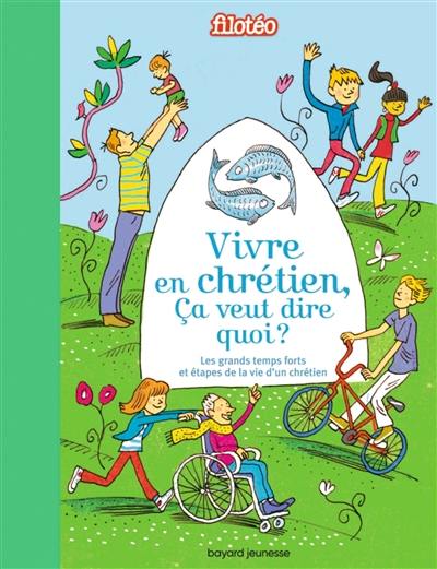 Vivre en chrétien, ça veut dire quoi ? : croire, aimer, pardonner, prier, célébrer, s'engager