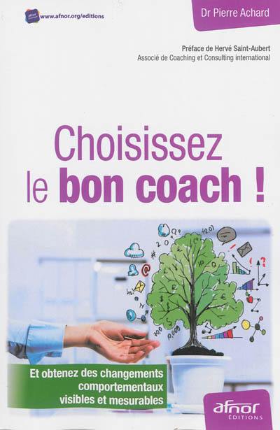 Choisissez le bon coach ! : et obtenez des changements comportementaux visibles et mesurables