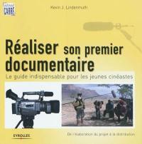 Réaliser son premier documentaire : le guide indispensable pour les jeunes cinéastes : de l'élaboration du projet à la distribution