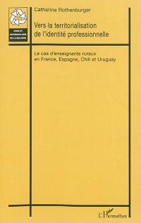 Vers la territorialisation de l'identité professionnelle : le cas d'enseignants ruraux en France, Espagne, Chili et Uruguay