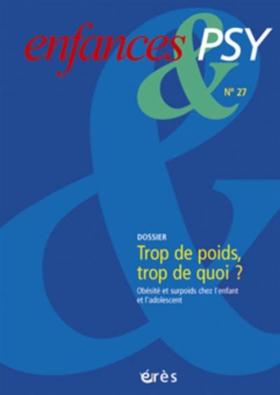 Enfances et psy, n° 27. Trop de poids, trop de quoi ? : obésité et surpoids chez l'enfant et l'adolescent, mieux comprendre, mieux prévenir