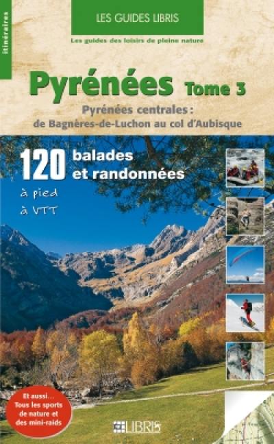 Pyrénées. Vol. 3. Pyrénées centrales : de Bagnères-de-Luchon au col d'Aubisque : 120 balades et randonnées à pied, à VTT