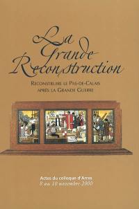 La grande reconstruction : reconstruire le Pas-de-Calais après la grande guerre : actes du colloque d'Arras, 8 au 10 novembre 2000