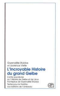 L'incroyable histoire du grand Gelbe : conte sous-lèvres ou l'histoire de Gelbe et de Léna