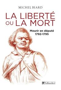 La liberté ou la mort : mourir en député : 1792-1795