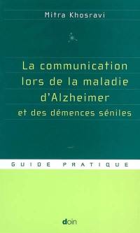 La communication lors de la maladie d'Alzheimer et des démences séniles : parler, comprendre, stimuler, distraire : guide pratique