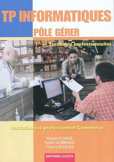 TP informatiques pôle gérer : 1re et terminale professionnelles : baccalauréat professionnel commerce